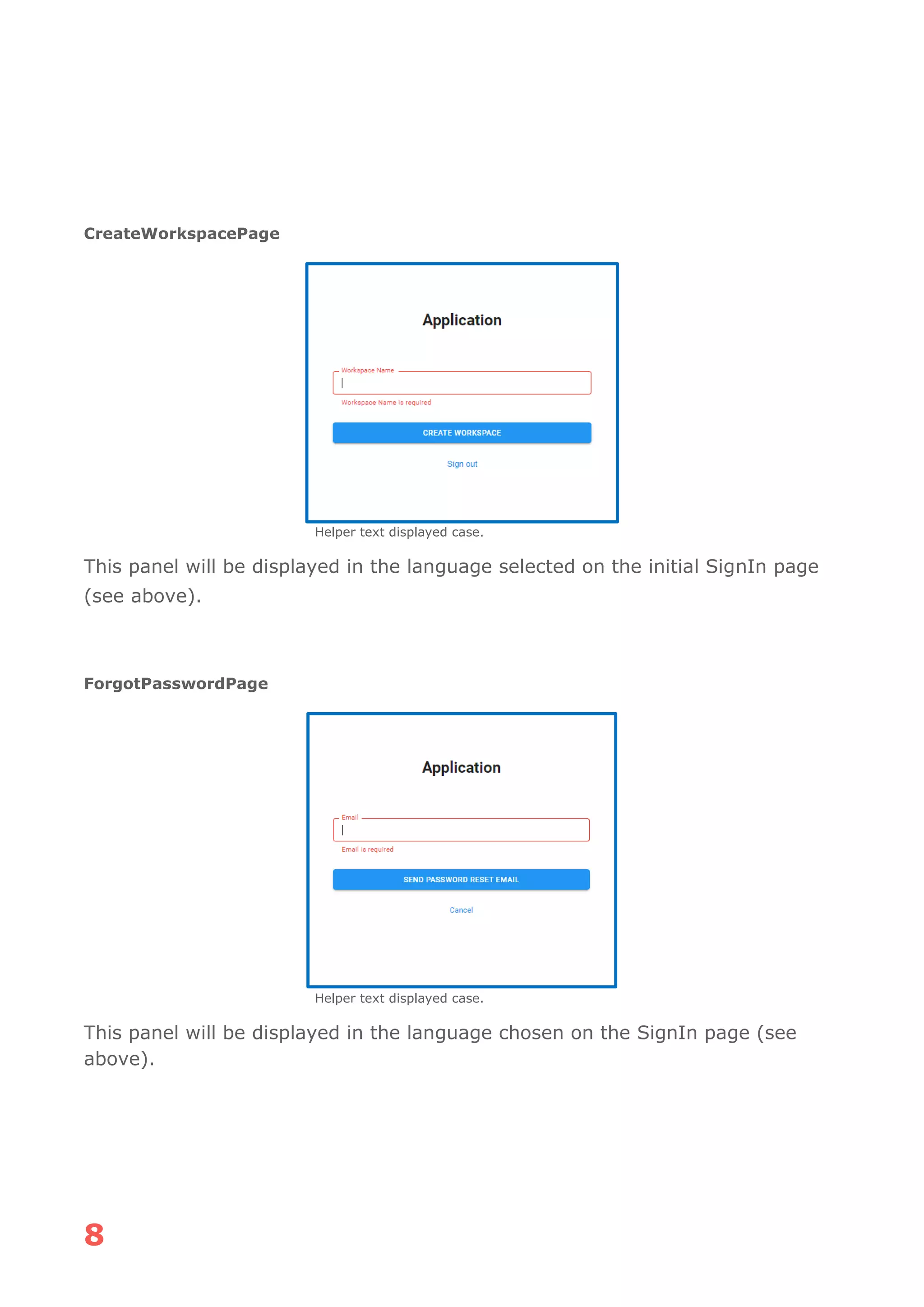 8
CreateWorkspacePage
Helper text displayed case.
This panel will be displayed in the language selected on the initial SignIn page
(see above).
ForgotPasswordPage
Helper text displayed case.
This panel will be displayed in the language chosen on the SignIn page (see
above).
 