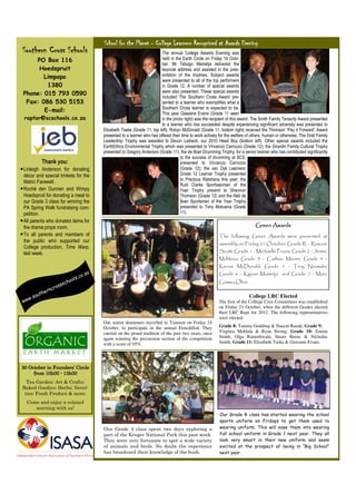 School for the Planet - College Learners Recognized at Awards Evening
 Southern Cross Schools                                                               The annual College Awards Evening was
     PO Box 116                                                                       held in the Earth Circle on Friday 14 Octo-
                                                                                      ber. Mr Tebogo Mametja delivered the
      Hoedspruit                                                                      keynote address and assisted in the pres-
        Limpopo                                                                       entation of the trophies. Subject awards
                                                                                      were presented to all of the top performers
         1380                                                                         in Grade 12. A number of special awards
 Phone: 015 793 0590                                                                  were also presented. These special awards
                                                                                      included The Southern Cross Award pre-
  Fax: 086 530 5153                                                                   sented to a learner who exemplifies what a
                                                                                      Southern Cross learner is expected to be.
        E-mail:                                                                       This year Gawaine Evans (Grade 11 seen
  raptor@scschools.co.za                                                              in the photo right) was the recipient of this award. The Smith Family Tenacity Award presented
                                                                                      to a learner who has succeeded despite experiencing significant adversity was presented to
                                                     Elizabeth Tseka (Grade 11, top left). Robyn McDonald (Grade 11, bottom right) received the Thomson “Pay it Forward” Award
                                                     presented to a learner who has offered their time to work actively for the welfare of others, human or otherwise. The Dold Family
                                                     Leadership Trophy was awarded to Devon Leibach, our 2010 Head Boy (bottom left). Other special awards included the
                                                     EarthEthics Environmental Trophy which was presented to Vincenzo Carrozzo (Grade 12); the Girardin Family Cultural Trophy
                                                     presented to Gregory Anderson (Grade 11); the de Boer Drumming Trophy, for a senior learner who has contributed significantly
                                                                                                 to the success of drumming at SCS,
           Thank you:                                                                            presented to Vincenzo Carrozzo
• Linleigh Anderson for donating                                                                 (Grade 12); the van Dyk Learners’
  décor and special trinkets for the                                                             Grade 12 Learner Trophy presented
                                                                                                 to Precious Ratshana this year; the
  Matric Farewell.
                                                                                                 Rudi Clarke Sportswoman of the
• Roché den Dunnen and Wimpy                                                                     Year Trophy present to Shannon
  Hoedspruit for donating a meal to                                                              Thomson (Grade 12) and the Neil de
  our Grade 3 class for winning the                                                              Boer Sportsman of the Year Trophy
  PA Spring Walk fundraising com-                                                                presented to Tony Mokoena (Grade
  petition.                                                                                      11).
• All parents who donated items for
  the drama props room.                                                                                                                     Green Awards
• To all parents and members of                                                                                        The following Green Awards were presented at
  the public who supported our                                                                                         assembly on Friday 21 October: Grade R - Roscoe
  College production, Time Warp,
  last week.                                                                                                           Scott; Grade 1 - Michaelle Provis; Grade 2 - Jester
                                                                                                                       Mdhlovu; Grade 3 - Cathan Moore; Grade 4 -
                                                                                                                       Kieran McDonald; Grade 5 - Troy Nxumalo;
                                                 a                                                                     Grade 6 - Kgoao Mametja and Grade 7 - Marc
                                        .c   o. z
                                    ols
                           s   ch o                                                                                    Gómez-Olivé.
                   cr   oss
               ern
         o uth                                                                                                                          College LRC Elected
      w.s
 ww                                                                                                                    The first of the College Crux Committees was established
                                                                                                                       on Friday 21 October, when the different Grades elected
                                                                                                                       their LRC Reps for 2012. The following representatives
                                                                                                                       were elected:
                                                     Our senior drummers travelled to Tzaneen on Friday 14
                                                     October, to participate in the annual Eisteddfod. They            Grade 8: Tammy Godding & Naeem Razak; Grade 9:
                                                     carried on the proud tradition of the past two years, once        Virginia Mohlala & Ryan Strong; Grade 10: Emma
                                                     again winning the percussion section of the competition           Smith, Olga Ramothwala, Stuart Burns & Nicholas
                                                     with a score of 95%.                                              Smith; Grade 11: Elizabeth Tseka & Gawaine Evans.




30 October in Founders’ Circle
     from 10h00 - 13h00
   Tea Garden; Art & Crafts;
 Baked Goodies; Herbs; Novel-
  ties; Fresh Produce & more.
   Come and enjoy a relaxed
      morning with us!
                                                                                                                       Our Grade R class has started wearing the school
                                                                                                                       sports uniform on Fridays to get them used to
                                                     Our Grade 4 class spent two days exploring a                      wearing uniform. This will ease them into wearing
                                                     part of the Kruger National Park this past week.                  full school uniform in Grade 1 next year. They all
                                                     They were very fortunate to spot a wide variety                   look very smart in their new uniform and seem
                                                     of animals and birds. No doubt the experience                     excited at the prospect of being in “Big School”
                                                     has broadened their knowledge of the bush.                        next year.
 