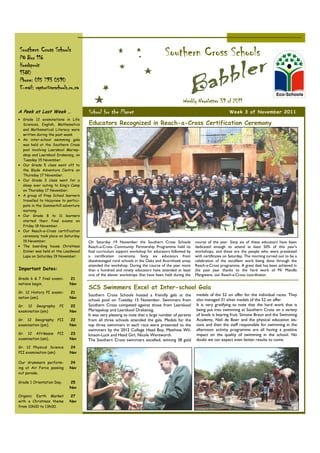 Southern Cross Schools
PO Box 116
                                                                                  Southern Cross Schools
Hoedspruit
1380
Phone: 015 793 0590
E-mail: raptor@scschools.co.za

                                                                                            Weekly Newsletter 39 of 2011
A Peek at Last Week …                 School for the Planet                                                             Week 3 of November 2011
• Grade 12 examinations in Life
  Sciences, English, Mathematics      Educators Recognized in Reach-a-Cross Certification Ceremony
  and Mathematical Literacy were
  written during the past week.
• An inter-school swimming gala
  was held at the Southern Cross
  pool involving Laerskool Mariep-
  skop and Laerskool Drakensig, on
  Tuesday 15 November.
• Our Grade 5 class went off to
  the Blyde Adventure Centre on
  Thursday 17 November.
• Our Grade 3 class went for a
  sleep over outing to King’s Camp
  on Thursday 17 November.
• A group of Prep School learners
  travelled to Hazyview to partici-
  pate in the Summerhill adventure
  morning.
• Our Grade 8 to 11 learners
  started their final exams on
  Friday 18 November.
• Our Reach-a-Cross certification
  ceremony took place on Saturday
  19 November.                        On Saturday 19 November the Southern Cross Schools            course of the year. Sixty six of these educators have been
• The boarding house Christmas        Reach-a-Cross Community Partnership Programme held its        dedicated enough to attend at least 50% of this year's
  Dinner was held at the Leadwood     final curriculum support workshop for educators followed by   workshops, and these are the people who were presented
  Lapa on Saturday 19 November.       a certification ceremony. Sixty six educators from            with certificates on Saturday. The morning turned out to be a
                                      disadvantaged rural schools in the Oaks and Acornhoek areas   celebration of the excellent work being done through the
                                      attended the workshop. During the course of the year more     Reach-a-Cross programme. A great deal has been achieved in
Important Dates:                      than a hundred and ninety educators have attended at least    the past year thanks to the hard work of Mr Mandla
                                      one of the eleven workshops that have been held during the    Mangwane, our Reach-a-Cross coordinator.
Grade 6 & 7 final exami-     21
nations begin.               Nov
                                      SCS Swimmers Excel at Inter-school Gala
Gr. 12 History PI exami-     21
                                      Southern Cross Schools hosted a friendly gala at the          medals of the 52 on offer for the individual races. They
nation (am).                 Nov
                                      school pool on Tuesday 15 November. Swimmers from             also managed 31 silver medals of the 52 on offer.
Gr. 12 Geography       PI    22       Southern Cross competed against those from Laerskool          It is very gratifying to note that the hard work that is
examination (am)             Nov      Mariepskop and Laerskool Drakensig.                           being put into swimming at Southern Cross on a variety
                                      It was very pleasing to note that a large number of parents   of levels is bearing fruit. Simone Braun and the Swimming
Gr. 12 Geography      PII    22       from all three schools attended the gala. Medals for the      Academy, Neil de Boer and the physical education les-
examination (pm).            Nov      top three swimmers in each race were presented to the         sons and then the staff responsible for swimming in the
                                      swimmers by the 2012 College Head Boy, Matthew Wil-           afternoon activity programme are all having a positive
Gr. 12 Afrikaans      PII    23       kinson-Luck and Head Girl, Nicole Wentworth.                  impact on the quality of swimming in the school. No
examination (am).            Nov      The Southern Cross swimmers excelled, winning 38 gold         doubt we can expect even better results to come.
Gr. 12 Physical Science      24
PII examination (am)         Nov

Our drummers perform-        24
ing at Air Force passing     Nov
out parade.

Grade 1 Orientation Day.     25
                             Nov

Organic Earth Market         27
with a Christmas theme       Nov
from 10h00 to 13h00.
 