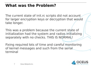 What was the Problem? 
The current state of init.rc scripts did not account 
for larger encryption keys or decryption that...