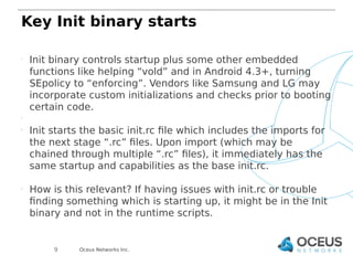 Key Init binary starts 
 Init binary controls startup plus some other embedded 
functions like helping “vold” and in Andr...