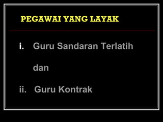 PEGAWAI YANG LAYAK

i. Guru Sandaran Terlatih
dan
ii. Guru Kontrak

 