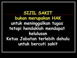 SIJIL SAKIT
bukan merupakan HAK
untuk meninggalkan tugas
tetapi hendaklah mendapat
kelulusan
Ketua Jabatan terlebih dahulu
untuk bercuti sakit

 