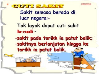 4

Grafik dan Animasi oleh
RAMLY MOHAIADIN

Sakit semasa berada di
luar negara:Tak layak dapat cuti sakit
kecuali -sakit pada tarikh ia patut balik;
-sakitnya berlanjutan hingga ke
tarikh ia patut balik.

 