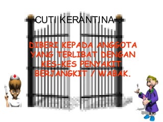 CUTI KERANTINA
DIBERI KEPADA ANGGOTA
YANG TERLIBAT DENGAN
KES-KES PENYAKIT
BERJANGKIT / WABAK.

 