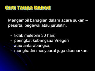 Mengambil bahagian dalam acara sukan –
peserta, pegawai atau jurulatih.
- tidak melebihi 30 hari;
- peringkat kebangsaan/negeri
atau antarabangsa;
- menghadiri mesyuarat juga dibenarkan.

 