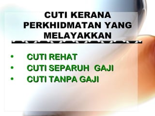 CUTI KERANA
PERKHIDMATAN YANG
MELAYAKKAN
•
•
•

CUTI REHAT
CUTI SEPARUH GAJI
CUTI TANPA GAJI

 