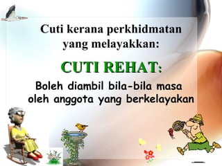 Cuti kerana perkhidmatan
yang melayakkan:

CUTI REHAT:
Boleh diambil bila-bila masa
oleh anggota yang berkelayakan

 