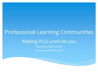 Professional Learning Communities
Making PLCs work for you
Newsome High School
2014-2015 and 2015-2016
 