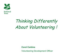 Thinking Differently About Volunteering ! Carol Carbine  Volunteering Development Officer 