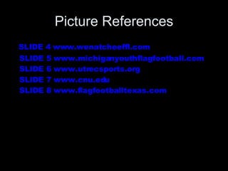 Picture References SLIDE 4 www.wenatcheeffl.com SLIDE 5 www.michiganyouthflagfootball.com SLIDE 6 www.utrecsports.org SLIDE 7 www.cnu.edu SLIDE 8 www.flagfootballtexas.com 