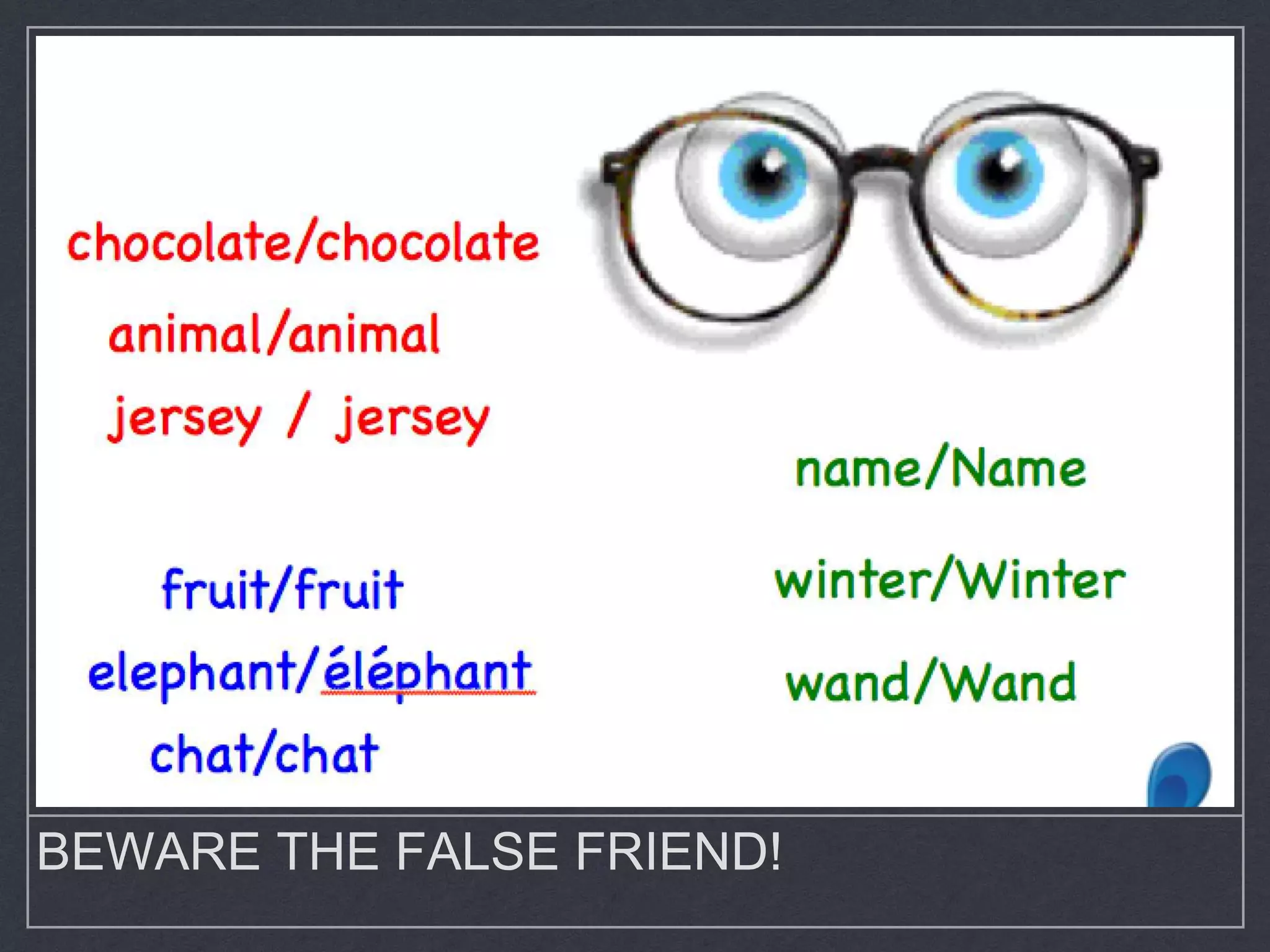 BEWARE THE FALSE FRIEND!
 