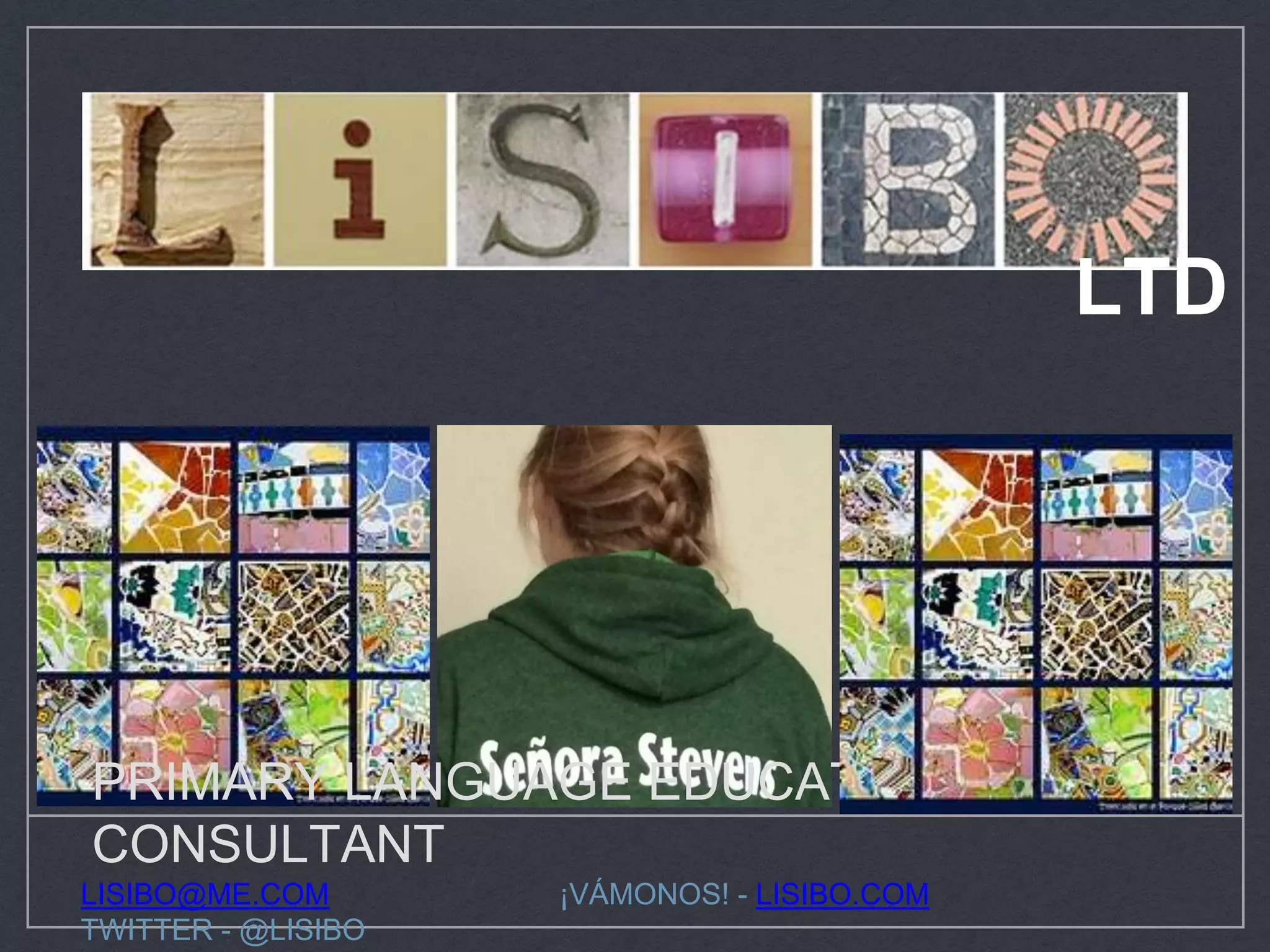 PRIMARY LANGUAGE EDUCATOR AND
CONSULTANT
LISIBO@ME.COM ¡VÁMONOS! - LISIBO.COM
TWITTER - @LISIBO
LTD
 