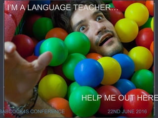 LISA STEVENS BABCOCK4S 22.06.16
I’M A LANGUAGE TEACHER…
HELP ME OUT HERE
BABCOCK4S CONFERENCE 22ND JUNE 2016
 