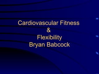 Cardiovascular Fitness  &  Flexibility Bryan Babcock 