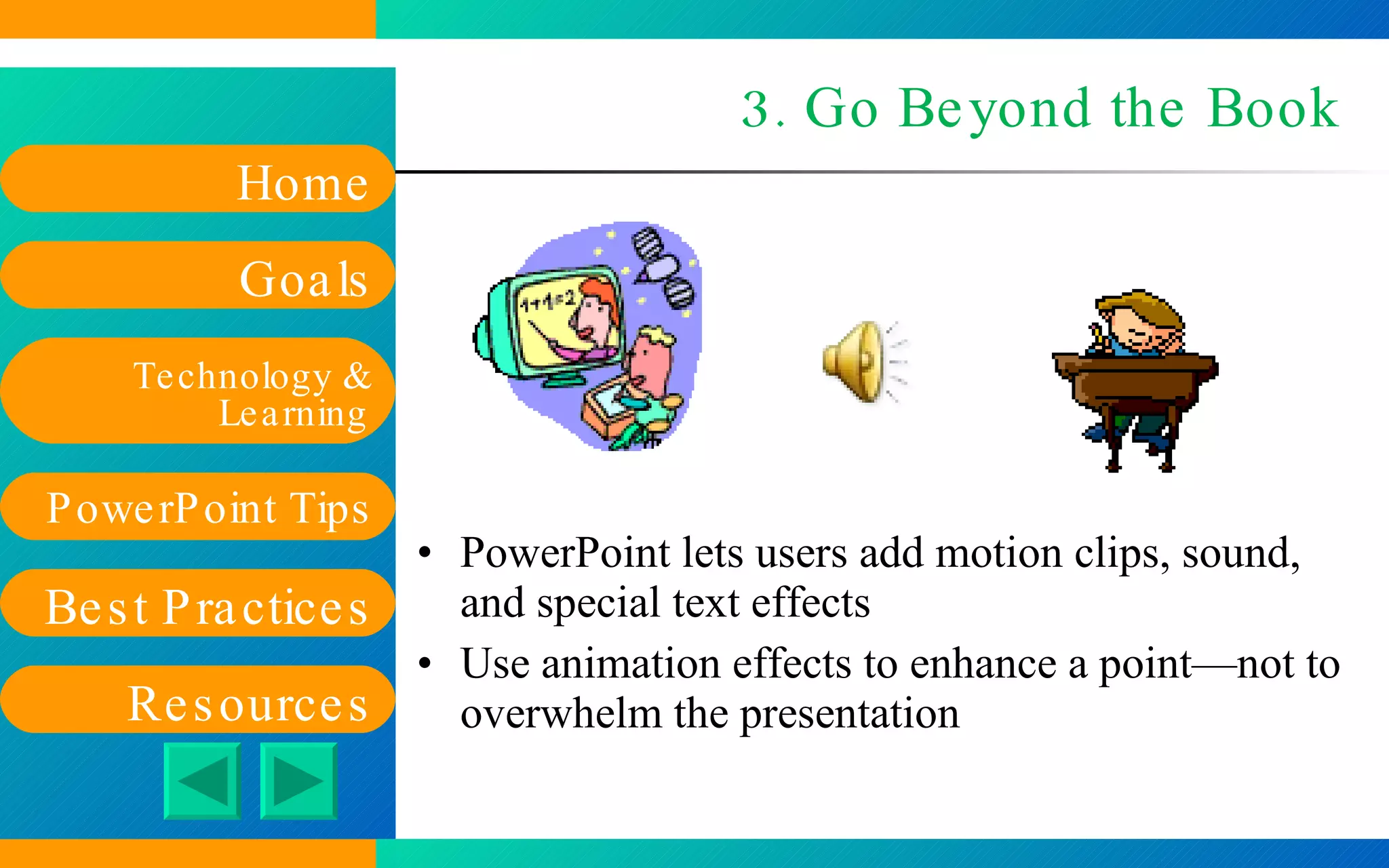 3. Go Beyond the Book PowerPoint lets users add motion clips, sound, and special text effects Use animation effects to enhance a point—not to overwhelm the presentation 