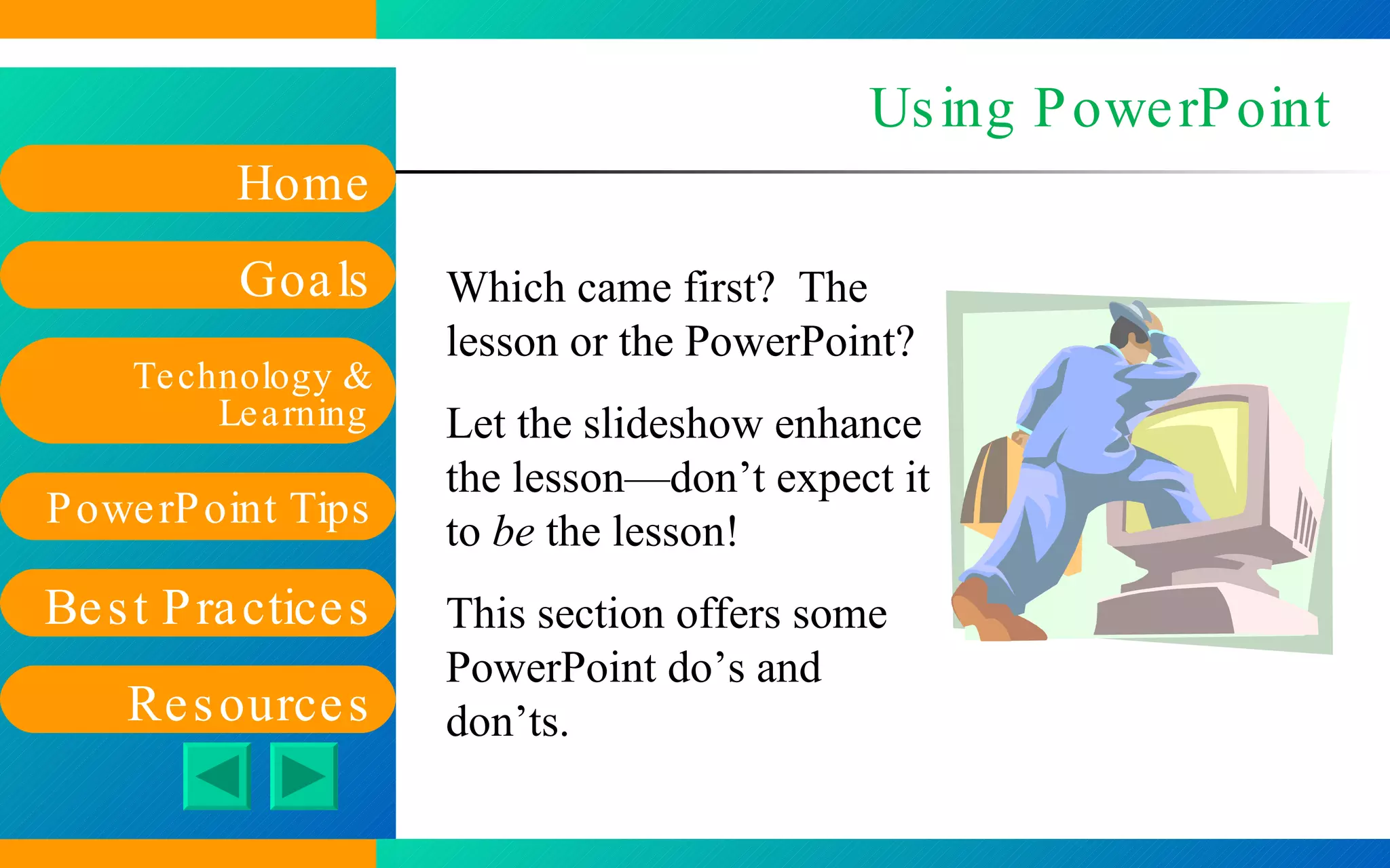 Using PowerPoint Which came first?  The lesson or the PowerPoint? Let the slideshow enhance the lesson—don’t expect it to  be  the lesson! This section offers some PowerPoint do’s and don’ts. 