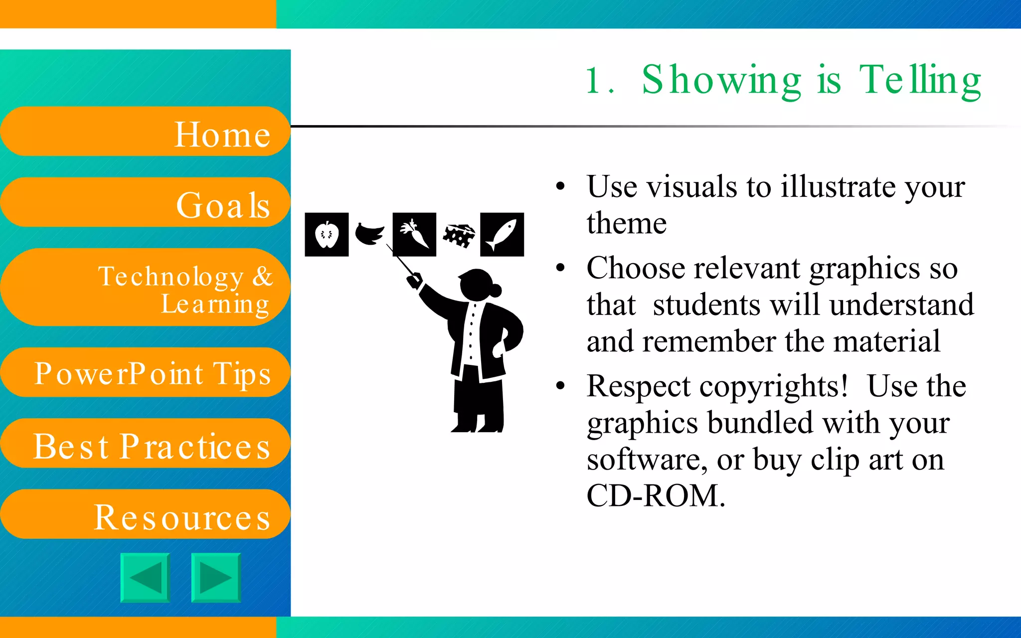 1.  Showing is Telling Use visuals to illustrate your theme Choose relevant graphics so that  students will understand and remember the material Respect copyrights!  Use the graphics bundled with your software, or buy clip art on CD-ROM. 