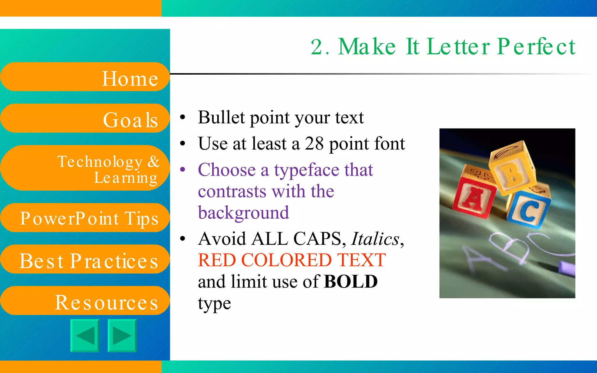 2. Make It Letter Perfect Bullet point your text  Use at least a 28 point font Choose a typeface that contrasts with the background  Avoid ALL CAPS,  Italics ,  RED COLORED TEXT  and limit use of  BOLD  type 