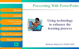 Presenting With PowerPoint Using technology to enhance the learning process Barbara Babcock / EME 5403 
