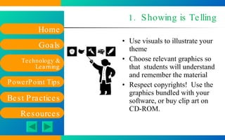 1.  Showing is Telling Use visuals to illustrate your theme Choose relevant graphics so that  students will understand and remember the material Respect copyrights!  Use the graphics bundled with your software, or buy clip art on CD-ROM. 