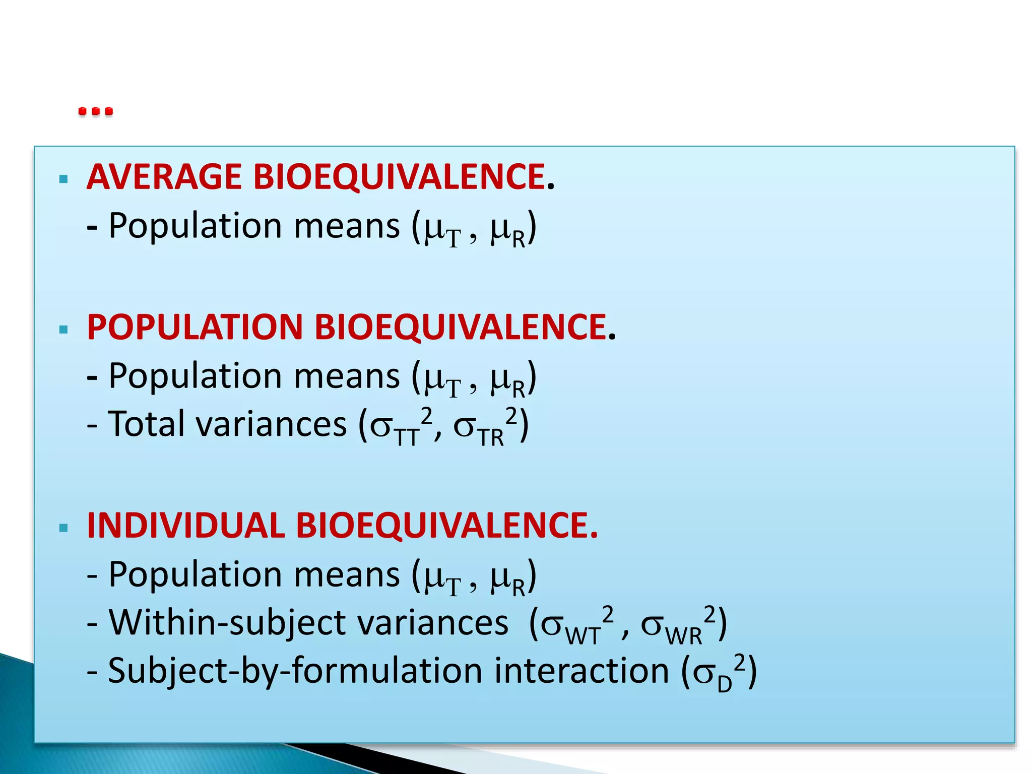  AVERAGE BIOEQUIVALENCE.
- Population means (T , R)
 POPULATION BIOEQUIVALENCE.
- Population means (T , R)
- Total variances (TT
2, TR
2)
 INDIVIDUAL BIOEQUIVALENCE.
- Population means (T , R)
- Within-subject variances (WT
2 , WR
2)
- Subject-by-formulation interaction (D
2)
 