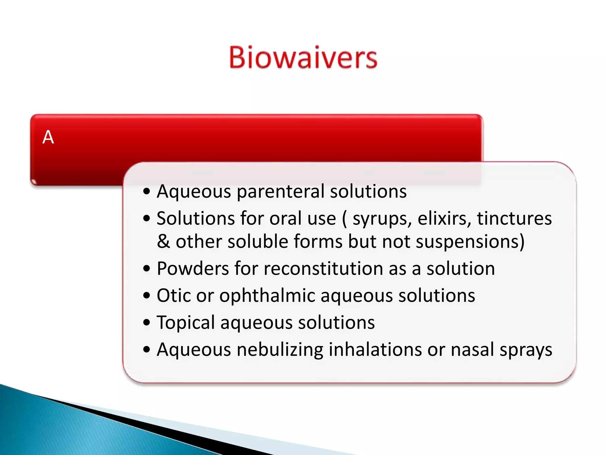 A
• Aqueous parenteral solutions
• Solutions for oral use ( syrups, elixirs, tinctures
& other soluble forms but not suspensions)
• Powders for reconstitution as a solution
• Otic or ophthalmic aqueous solutions
• Topical aqueous solutions
• Aqueous nebulizing inhalations or nasal sprays
 
