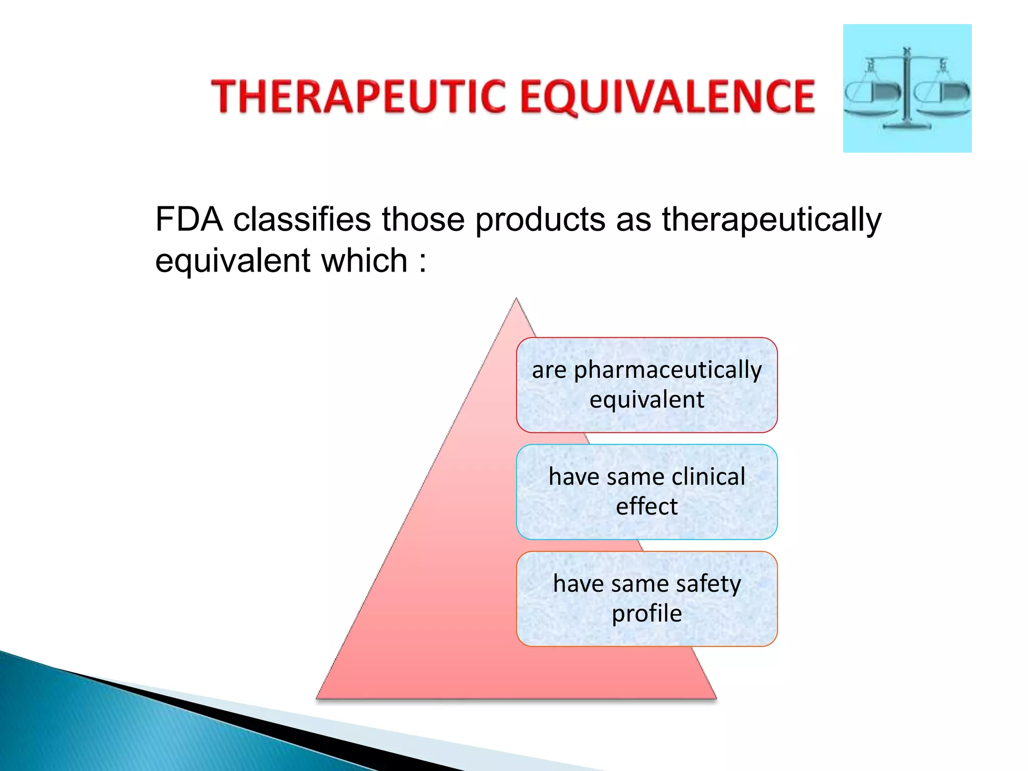 are pharmaceutically
equivalent
have same clinical
effect
have same safety
profile
FDA classifies those products as therapeutically
equivalent which :
 