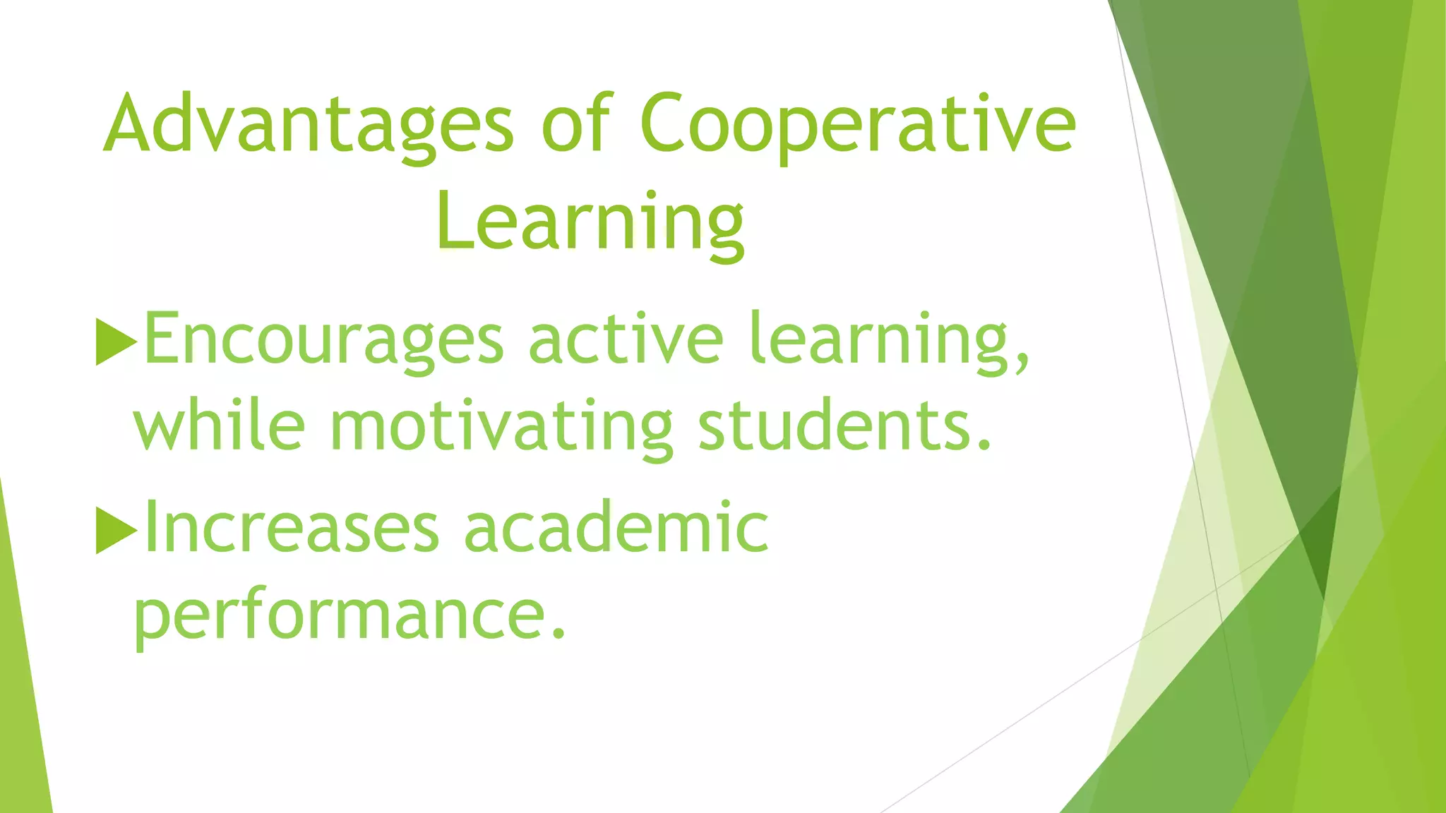 Advantages of Cooperative
Learning
Encourages active learning,
while motivating students.
Increases academic
performance.
 