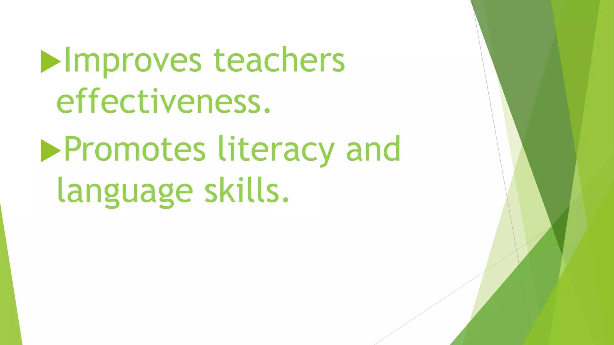 Improves teachers
effectiveness.
Promotes literacy and
language skills.
 