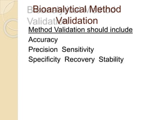 Bioanalytical Method
Validation
Method Validation should include
Accuracy
Precision Sensitivity
Specificity Recovery Stability
 