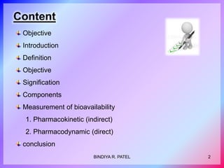 Content
2BINDIYA R. PATEL
Objective
Introduction
Definition
Objective
Signification
Components
Measurement of bioavailability
1. Pharmacokinetic (indirect)
2. Pharmacodynamic (direct)
conclusion
 