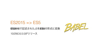 ES2015 => ES5
ES2015ӛ줿JSES5ʽˉQ
10/296.0.0`
 