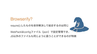 Browserify?
require();ΤQƽYϤΤͬ
WebPackcon?gե루jsonOǤ?
JSΥեͬ褦˒QȤǤΤ؏
 