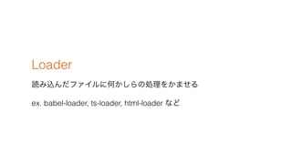 Loader
izե˺Τ΄I򤫤ޤ
ex. babel-loader, ts-loader, html-loader ʤ
 