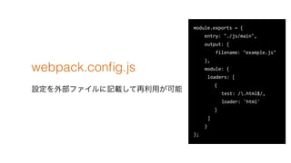 webpack.con?g.js
Oⲿեӛdä
module.exports ?= ?{ ?
 ? ? ? ?entry: ?"./js/main", ?
 ? ? ? ?output: ?{ ?
 ? ? ? ? ? ? ? ?filename: ?"example.js" ?
 ? ? ? ?}, ?
 ? ? ? ?module: ?{ ?
 ? ? ? ? ?loaders: ?[ ?
 ? ? ? ? ? ? { ?
 ? ? ? ? ? ?  ? test: ?/.html$/, ?
 ? ? ? ? ? ?  ? loader: ?'html' ?
 ? ? ? ? ? ? } ?
 ? ? ? ? ?] ?
 ? ? ? ?} ?
};
 