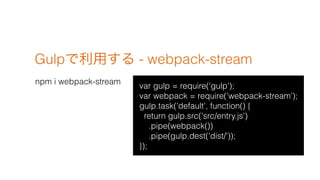 Gulpä - webpack-stream
npm i webpack-stream
var gulp = require('gulp');
var webpack = require('webpack-stream');
gulp.task('default', function() {
return gulp.src('src/entry.js')
.pipe(webpack())
.pipe(gulp.dest('dist/'));
});
 
