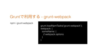Gruntä - grunt-webpack
npm i grunt-webpack
grunt.loadNpmTasks(grunt-webpack');
webpack: {
someName: {
// webpack options
}
}
 