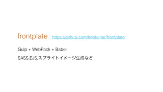 frontplate
Gulp + WebPack + Babel
SASS,EJS,ץ饤ȥ`ɤʤ
https://github.com/frontainer/frontplate
 