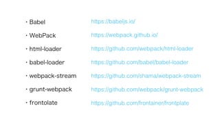 ?Babel
?WebPack
?html-loader
?babel-loader
?webpack-stream
?grunt-webpack
?frontolate
https://webpack.github.io/
https://babeljs.io/
https://github.com/webpack/html-loader
https://github.com/babel/babel-loader
https://github.com/shama/webpack-stream
https://github.com/webpack/grunt-webpack
https://github.com/frontainer/frontplate
 