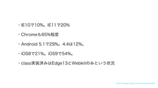 ?IE1010%IE1120%
?Chrome65%̶
?Android 5.129%4.412%
?iOS821%iOS954%
?classgװgߤEdge13WebkitΤߤȤ״r
https://kangax.github.io/compat-table/es6/
 