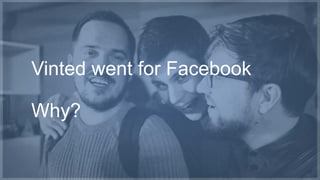 Vinted went for Facebook 
Why? 
 