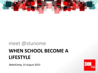 WHEN SCHOOL BECOME A
LIFESTYLE
meet @stunome
BabelCamp, 31 August 2013
 