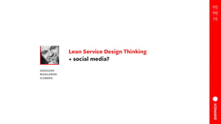Lean Service Design Thinking
+ social media?
Grzegorz
mogilewski 
iconaris
05
09
15
 