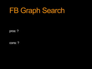 FB Graph Search 
pros: ? 
cons: ? 
 