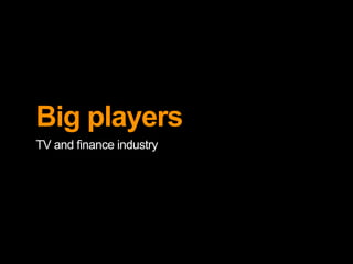 Big players 
TV and finance industry 
 