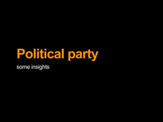 Political party 
some insights 
 