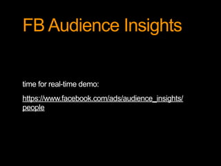 FB Audience Insights 
time for real-time demo: 
https://www.facebook.com/ads/audience_insights/ 
people 
 
