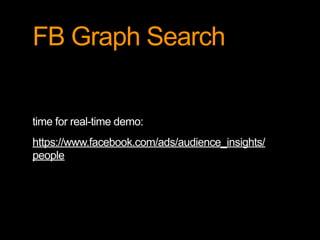 FB Graph Search 
time for real-time demo: 
https://www.facebook.com/ads/audience_insights/ 
people 
 