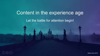 Babel Camp 20161
Content in the experience age
Let the battle for attention begin!
 